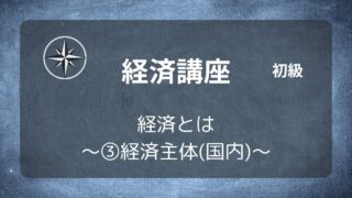 [経済初級]#03 経済とは ～③経済主体(国内)～